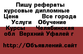 Пишу рефераты курсовые дипломные  › Цена ­ 2 000 - Все города Услуги » Обучение. Курсы   . Челябинская обл.,Верхний Уфалей г.